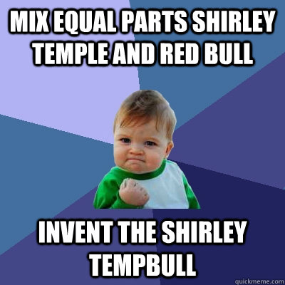 Mix equal parts Shirley temple and red bull Invent the Shirley TempBull  Success Kid