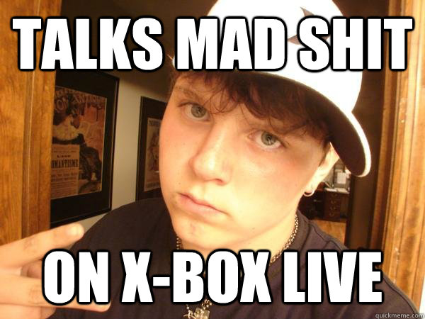 talks mad shit on x-box live  Suburban Gangster