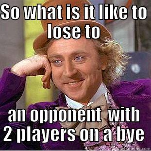 SO WHAT IS IT LIKE TO LOSE TO AN OPPONENT  WITH 2 PLAYERS ON A BYE Condescending Wonka