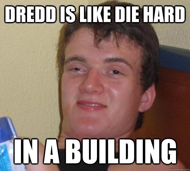 Dredd is like die hard in a building  10 Guy