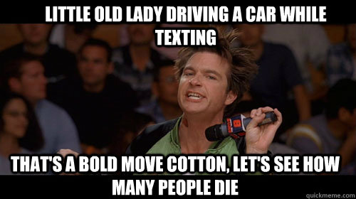 Little old lady driving a car while texting that's a bold move cotton, let's see how many people die   Bold Move Cotton