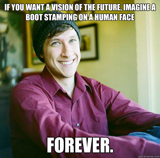 If you want a vision of the future, imagine a boot stamping on a human face forever. - If you want a vision of the future, imagine a boot stamping on a human face forever.  Misc