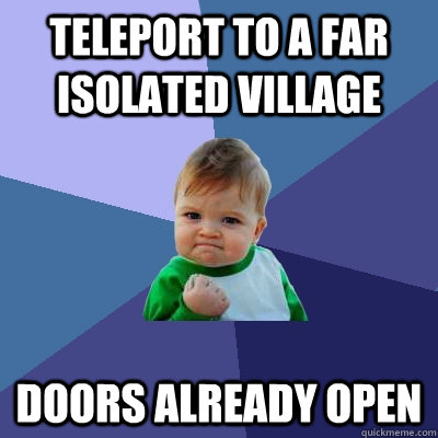 teleport to a far isolated village doors already open  Success Kid