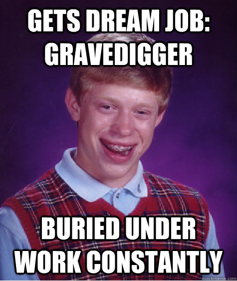 Gets dream job: Gravedigger Buried under work constantly  Bad Luck Brian