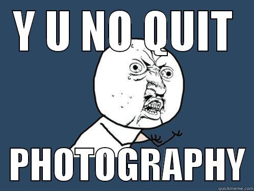 Y U NO QUIT   PHOTOGRAPHY Y U No