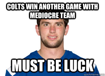 colts win another game with mediocre team must be luck - colts win another game with mediocre team must be luck  Lame Luck Meme