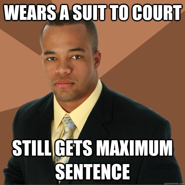 wears a suit to court still gets maximum sentence  Successful Black Man