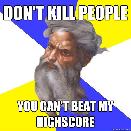 Don't kill people You can't beat my highscore  Advice God