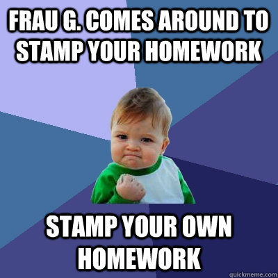 Frau G. comes around to stamp your homework stamp your own homework - Frau G. comes around to stamp your homework stamp your own homework  Success Kid