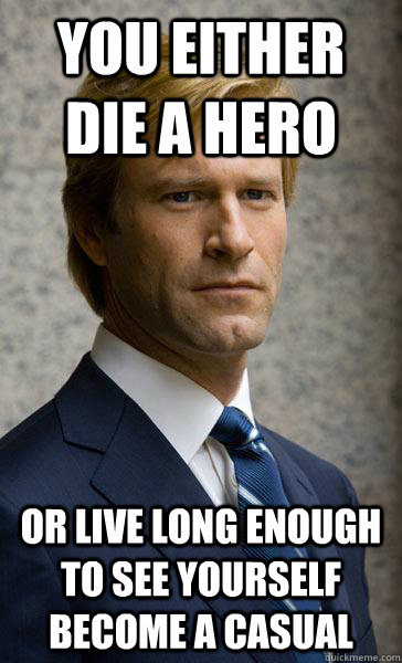 You either die a hero Or live long enough to see yourself become a casual - You either die a hero Or live long enough to see yourself become a casual  Die A Hero