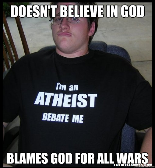 Doesn't believe in God blames god for all wars  Scumbag Atheist