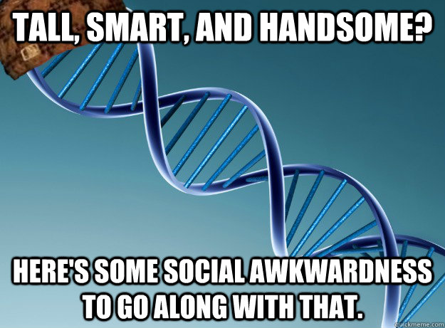 Tall, smart, and handsome? Here's some social awkwardness to go along with that.  Scumbag Genetics