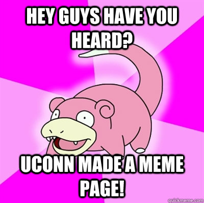 Hey guys have you heard? UConn made a MEME page! - Hey guys have you heard? UConn made a MEME page!  Slowpokeoilbp