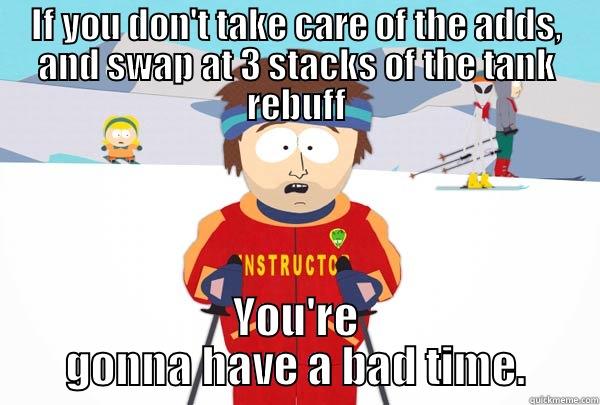 Get those adds! - IF YOU DON'T TAKE CARE OF THE ADDS, AND SWAP AT 3 STACKS OF THE TANK REBUFF YOU'RE GONNA HAVE A BAD TIME. Super Cool Ski Instructor