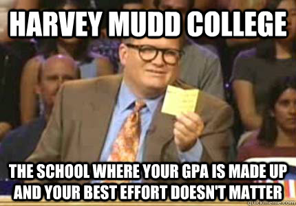 harvey mudd college the school where your gpa is made up and your best effort doesn't matter  Whose Line