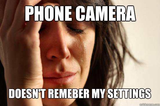 phone camera doesn't remeber my settings  First World Problems
