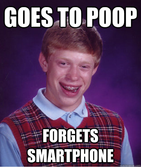 Goes to poop forgets smartphone  Bad Luck Brian