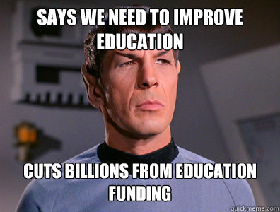 Says we need to improve education Cuts billions from education funding - Says we need to improve education Cuts billions from education funding  Illogical Spock