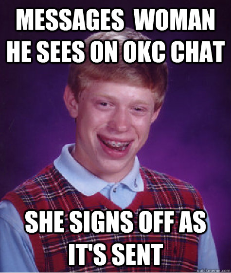 Messages  woman he sees on okc chat She signs off as it's sent  Bad Luck Brian