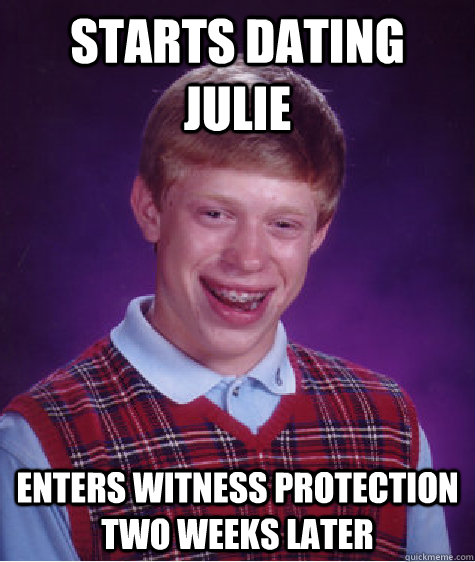 starts dating julie enters witness protection two weeks later  Bad Luck Brian