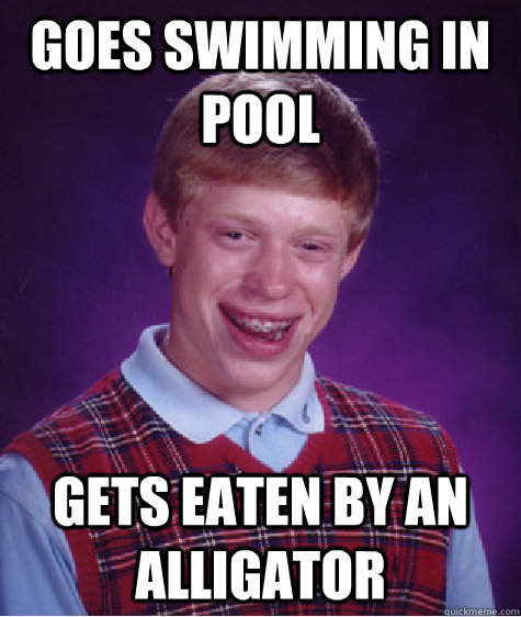 Goes swimming in pool gets eaten by an alligator   Bad Luck Brian