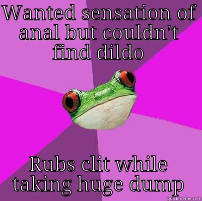 WANTED SENSATION OF ANAL BUT COULDN'T FIND DILDO RUBS CLIT WHILE TAKING HUGE DUMP Foul Bachelorette Frog