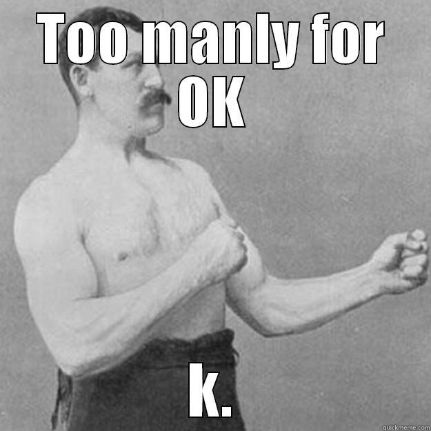 TOO MANLY FOR OK K. overly manly man