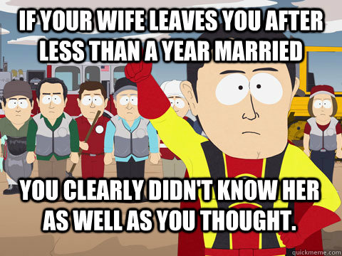 IF YOUR WIFE LEAVES YOU AFTER LESS THAN A YEAR MARRIED You clearly didn't know her as well as you thought.  Captain Hindsight