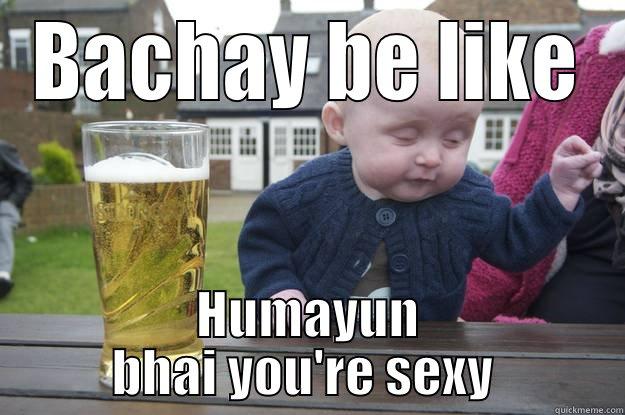 BACHAY BE LIKE HUMAYUN BHAI YOU'RE SEXY  drunk baby
