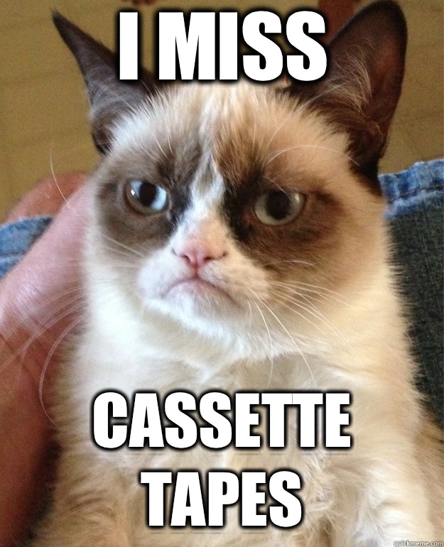 I miss Cassette tapes  Grumpy Cat