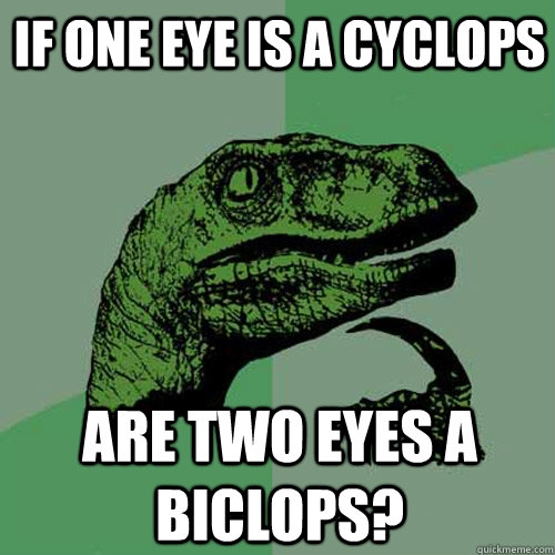 if one eye is a cyclops are two eyes a biclops? - if one eye is a cyclops are two eyes a biclops?  Philosoraptor