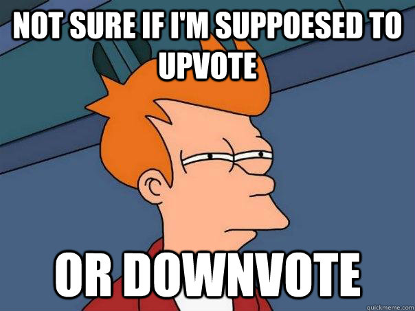 Not sure if i'm suppoesed to upvote Or downvote  Futurama Fry