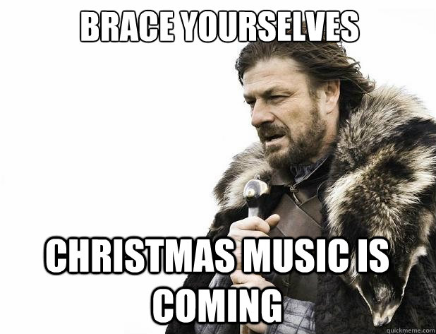 Brace yourselves Christmas music is coming - Brace yourselves Christmas music is coming  Misc