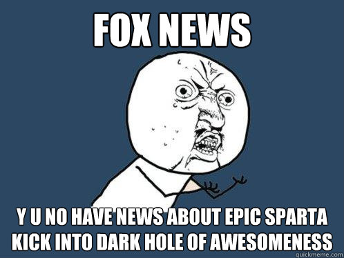 fox news y u no have news about epic sparta kick into dark hole of awesomeness  Y U No