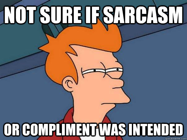 Not sure if sarcasm Or compliment was intended - Not sure if sarcasm Or compliment was intended  Futurama Fry