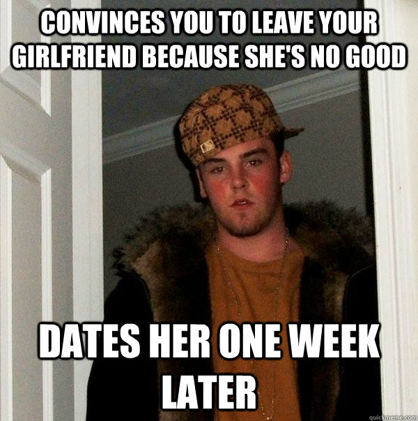 convinces you to leave your girlfriend because she's no good dates her one week later  Scumbag Steve