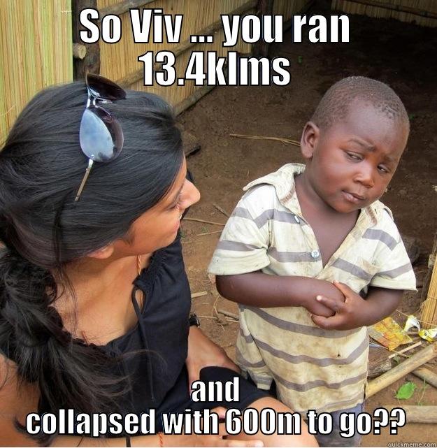 SO VIV ... YOU RAN 13.4KLMS AND COLLAPSED WITH 600M TO GO?? Skeptical Third World Kid