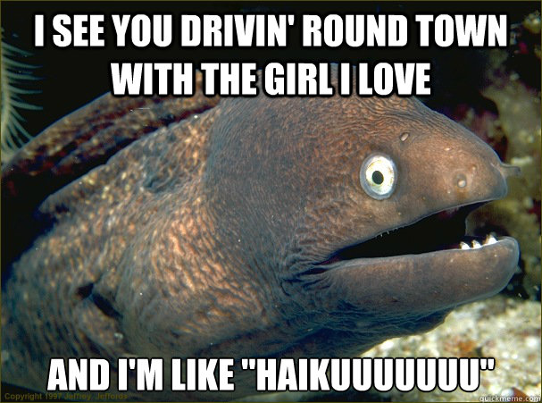 I see you drivin' round town with the girl I love  and I'm like 