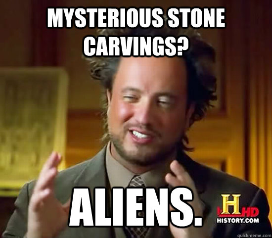 Mysterious stone carvings? Aliens.  Ancient Aliens