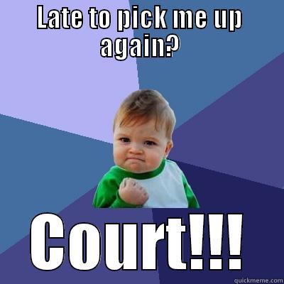 LATE TO PICK ME UP AGAIN? COURT!!! Success Kid