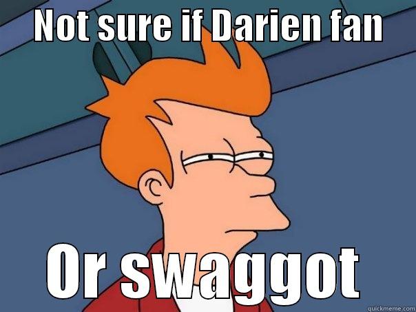     NOT SURE IF DARIEN FAN     OR SWAGGOT Futurama Fry