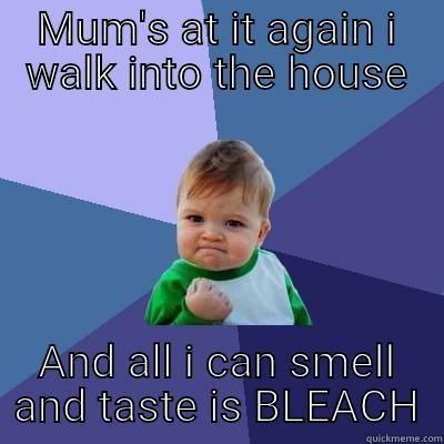 MUM'S AT IT AGAIN I WALK INTO THE HOUSE AND ALL I CAN SMELL AND TASTE IS BLEACH Success Kid