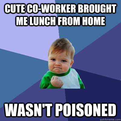 Cute co-worker brought me lunch from home Wasn't poisoned   Success Kid