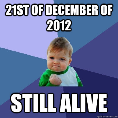 21st of December of 2012 still alive - 21st of December of 2012 still alive  Success Kid