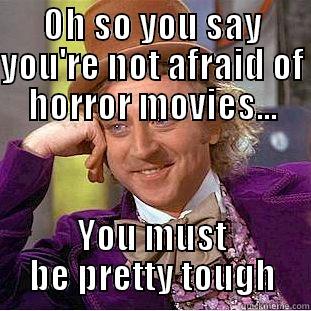 OH SO YOU SAY YOU'RE NOT AFRAID OF HORROR MOVIES... YOU MUST BE PRETTY TOUGH Creepy Wonka