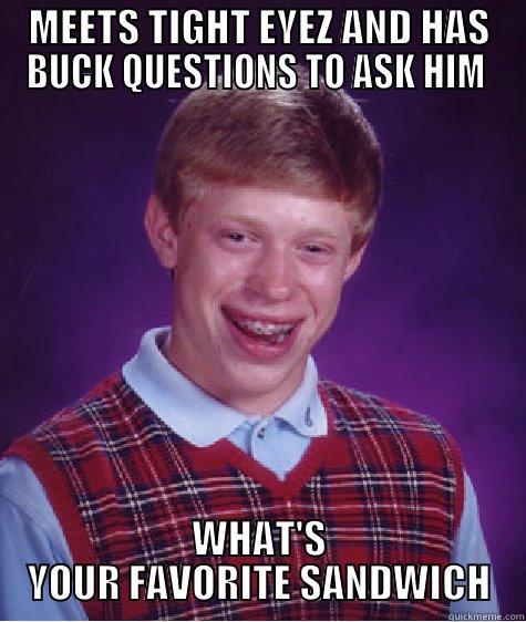 LMAO BRYAN - MEETS TIGHT EYEZ AND HAS BUCK QUESTIONS TO ASK HIM  WHAT'S YOUR FAVORITE SANDWICH Bad Luck Brian