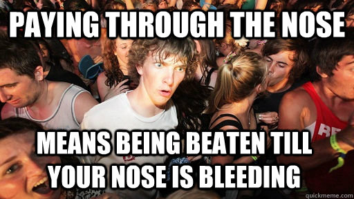 Paying through the nose means being beaten till your nose is bleeding  - Paying through the nose means being beaten till your nose is bleeding   Sudden Clarity Clarence