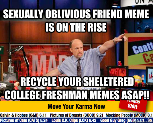 Sexually oblivious friend meme is on the rise recycle your sheletered college freshman memes ASAP!!   Mad Karma with Jim Cramer