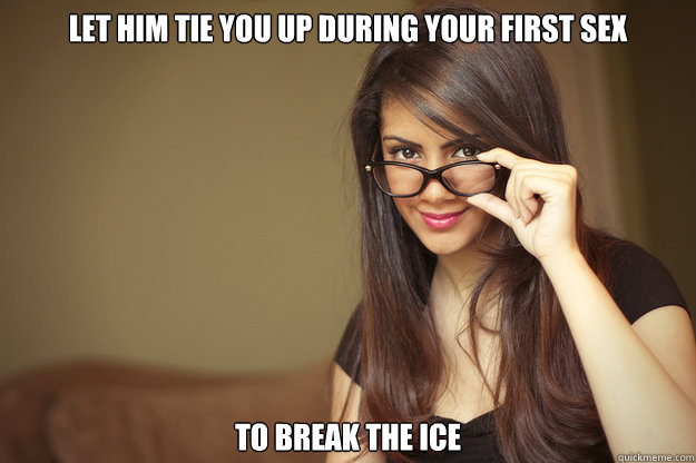 Let him tie you up during your first sex to break the ice  Actual Sexual Advice Girl