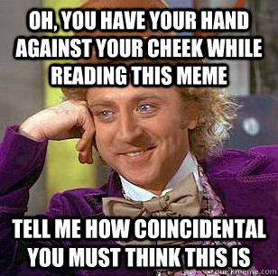 Oh, you have your hand against your cheek while reading this meme tell me how coincidental you must think this is - Oh, you have your hand against your cheek while reading this meme tell me how coincidental you must think this is  Condescending Wonka